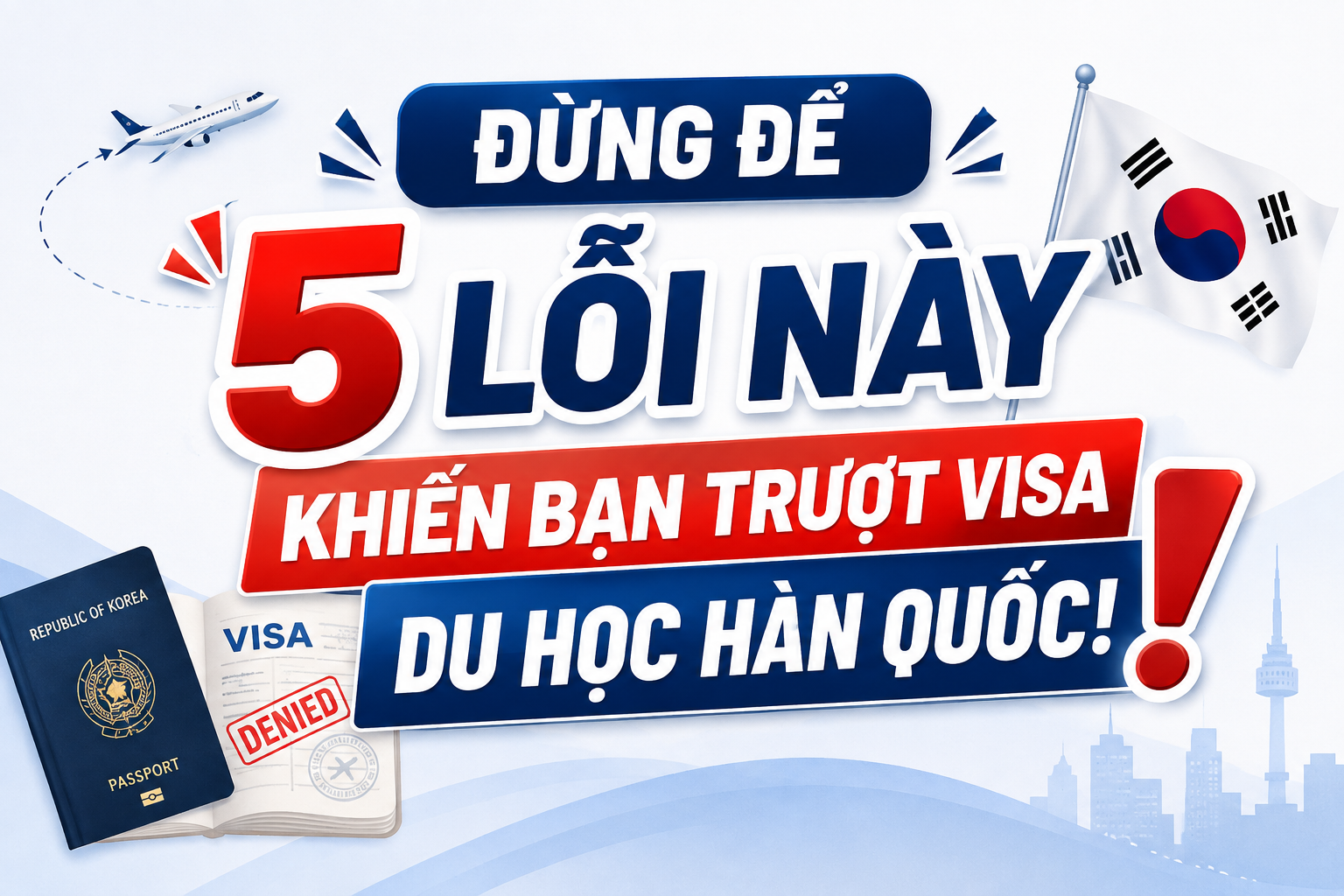 Đừng Để 5 Lỗi Này Khiến Bạn Trượt Visa Du Học Hàn Quốc!