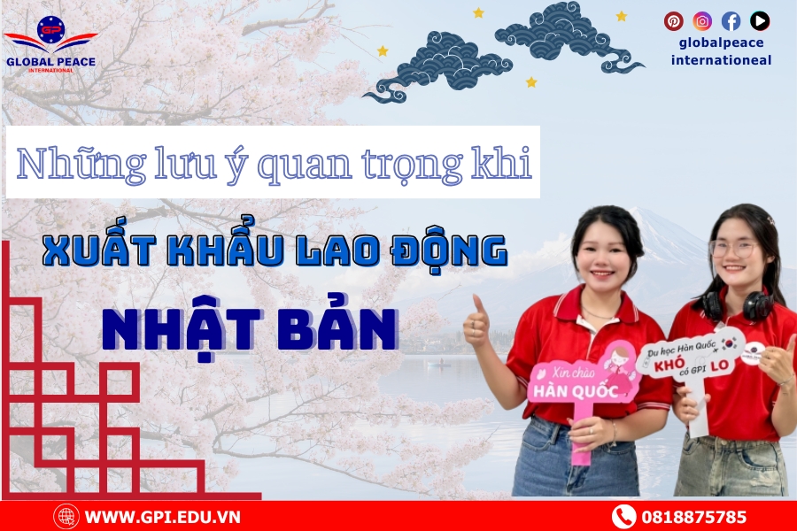 Những lưu ý quan trọng khi xuất khẩu lao động Nhật Bản
